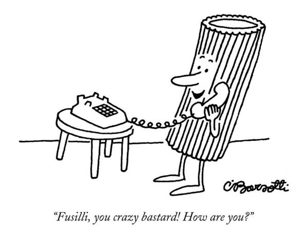 Wall Art - Drawing - Fusilli You Crazy Bastard How Are You? by Charles Barsotti